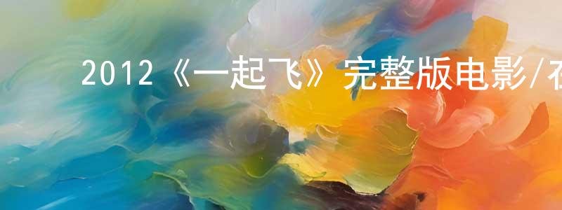 ﻿戴新亮发布﻿2012《一起飞》完整版电影/在线观看/百度云-美剧天堂